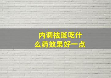 内调祛斑吃什么药效果好一点