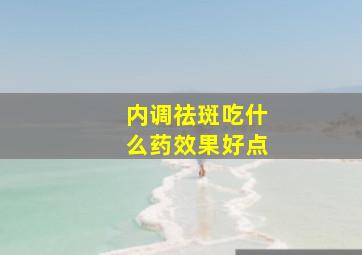 内调祛斑吃什么药效果好点