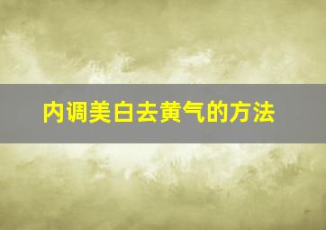 内调美白去黄气的方法