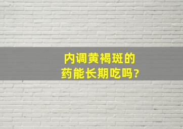 内调黄褐斑的药能长期吃吗?