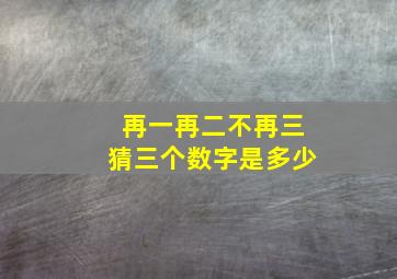 再一再二不再三猜三个数字是多少