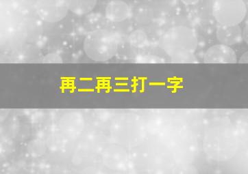 再二再三打一字