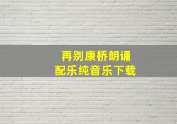 再别康桥朗诵配乐纯音乐下载