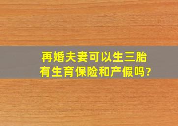 再婚夫妻可以生三胎有生育保险和产假吗?