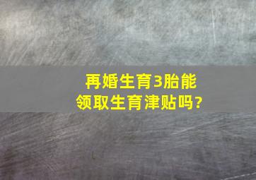 再婚生育3胎能领取生育津贴吗?