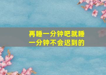 再睡一分钟吧就睡一分钟不会迟到的