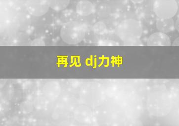 再见 dj力神