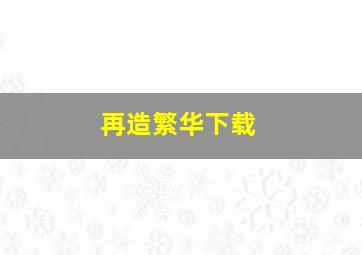 再造繁华下载