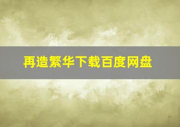 再造繁华下载百度网盘