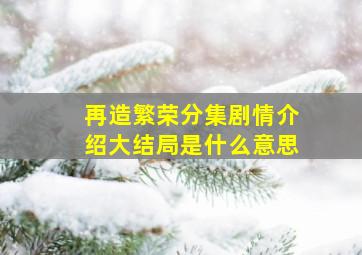 再造繁荣分集剧情介绍大结局是什么意思