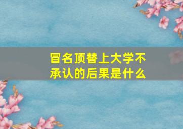 冒名顶替上大学不承认的后果是什么