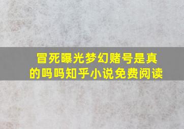 冒死曝光梦幻赌号是真的吗吗知乎小说免费阅读