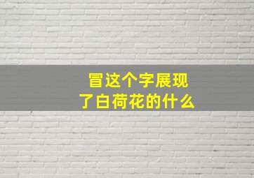 冒这个字展现了白荷花的什么