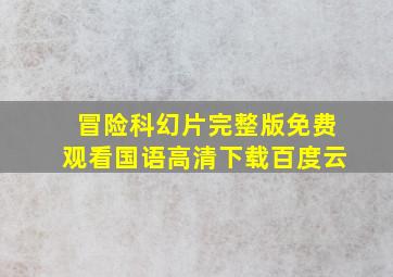 冒险科幻片完整版免费观看国语高清下载百度云