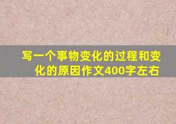 写一个事物变化的过程和变化的原因作文400字左右