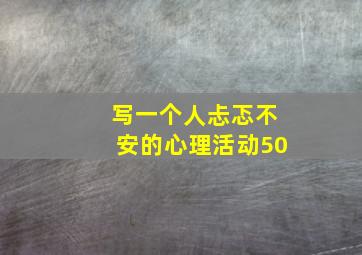 写一个人忐忑不安的心理活动50