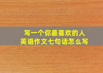 写一个你最喜欢的人英语作文七句话怎么写