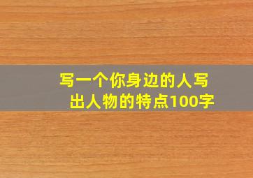 写一个你身边的人写出人物的特点100字