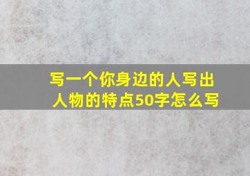 写一个你身边的人写出人物的特点50字怎么写