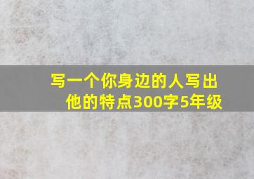 写一个你身边的人写出他的特点300字5年级