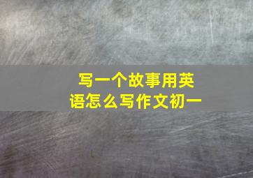 写一个故事用英语怎么写作文初一