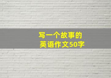 写一个故事的英语作文50字