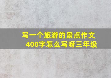 写一个旅游的景点作文400字怎么写呀三年级