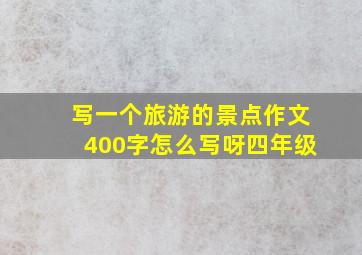 写一个旅游的景点作文400字怎么写呀四年级