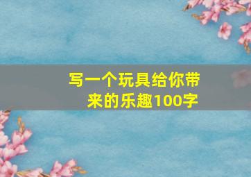 写一个玩具给你带来的乐趣100字