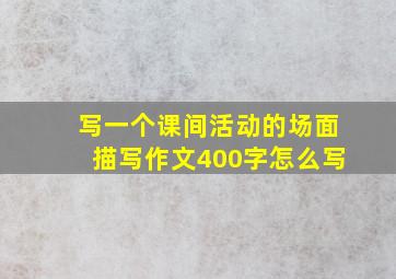 写一个课间活动的场面描写作文400字怎么写