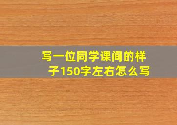 写一位同学课间的样子150字左右怎么写