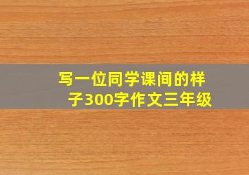 写一位同学课间的样子300字作文三年级