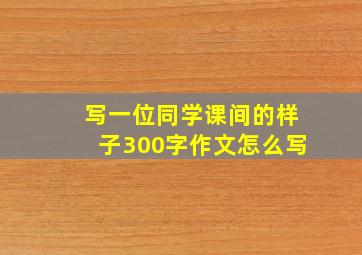 写一位同学课间的样子300字作文怎么写