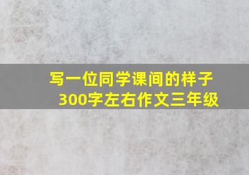 写一位同学课间的样子300字左右作文三年级