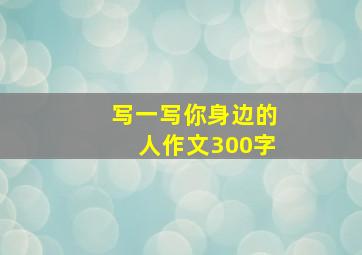 写一写你身边的人作文300字