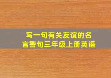 写一句有关友谊的名言警句三年级上册英语