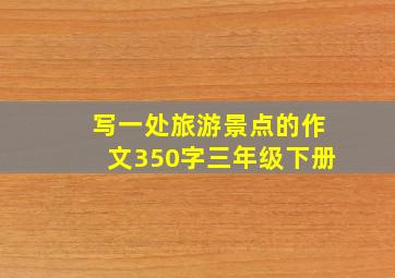 写一处旅游景点的作文350字三年级下册