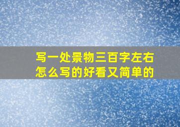 写一处景物三百字左右怎么写的好看又简单的