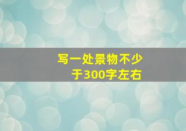 写一处景物不少于300字左右