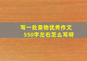 写一处景物优秀作文550字左右怎么写呀