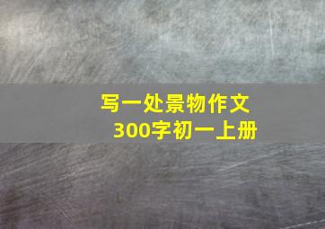 写一处景物作文300字初一上册