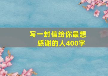 写一封信给你最想感谢的人400字