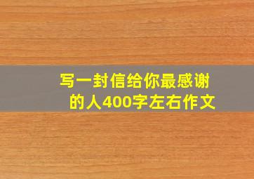 写一封信给你最感谢的人400字左右作文