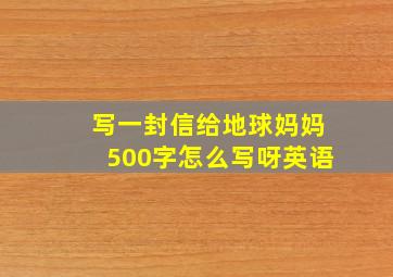 写一封信给地球妈妈500字怎么写呀英语