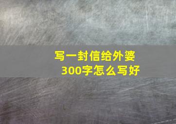 写一封信给外婆300字怎么写好