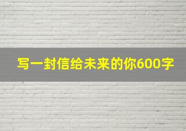 写一封信给未来的你600字