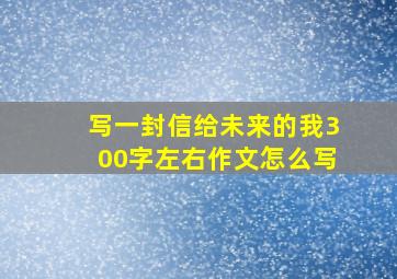 写一封信给未来的我300字左右作文怎么写