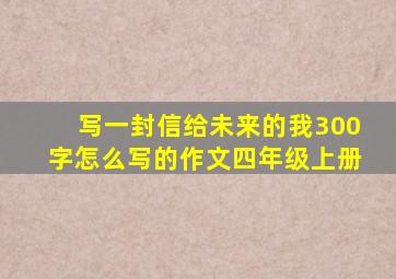 写一封信给未来的我300字怎么写的作文四年级上册