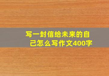 写一封信给未来的自己怎么写作文400字