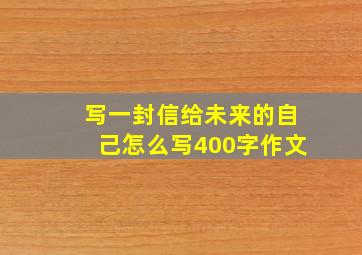 写一封信给未来的自己怎么写400字作文